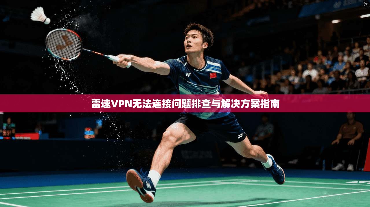 雷速VPN无法连接问题排查与解决方案指南