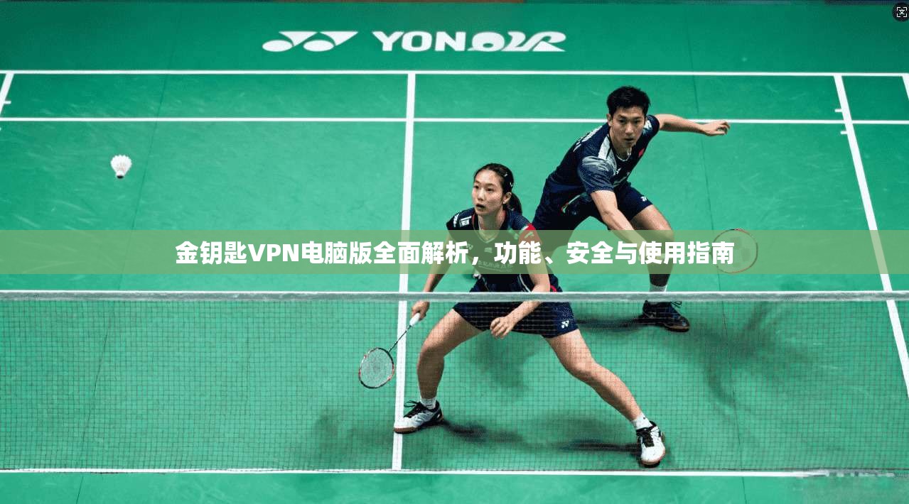 金钥匙VPN电脑版全面解析,功能、安全与使用指南