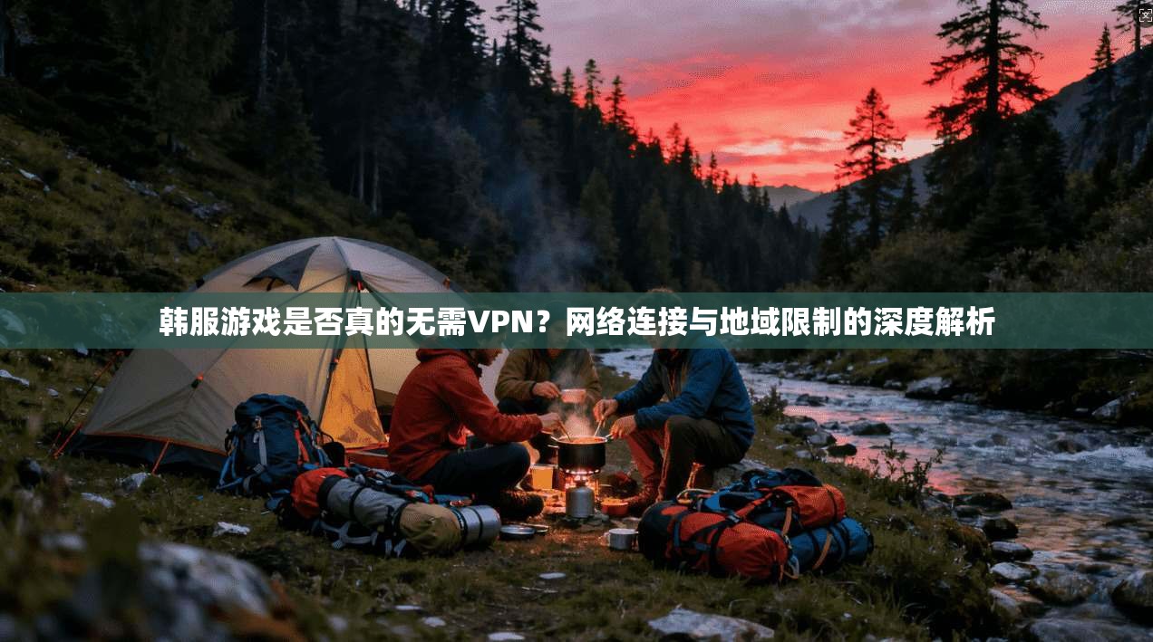 韩服游戏是否真的无需VPN?网络连接与地域限制的深度解析