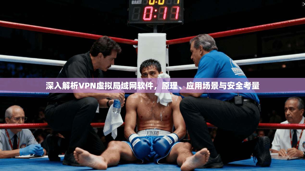 深入解析VPN虚拟局域网软件,原理、应用场景与安全考量