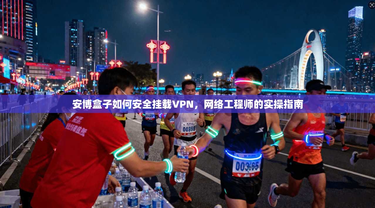 安博盒子如何安全挂载VPN，网络工程师的实操指南