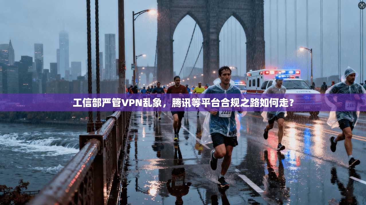 工信部严管VPN乱象，腾讯等平台合规之路如何走？