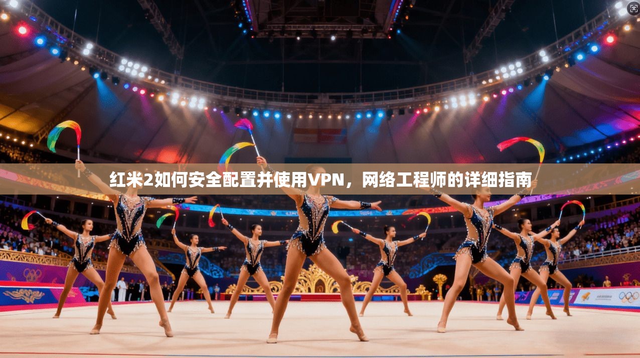 红米2如何安全配置并使用VPN，网络工程师的详细指南