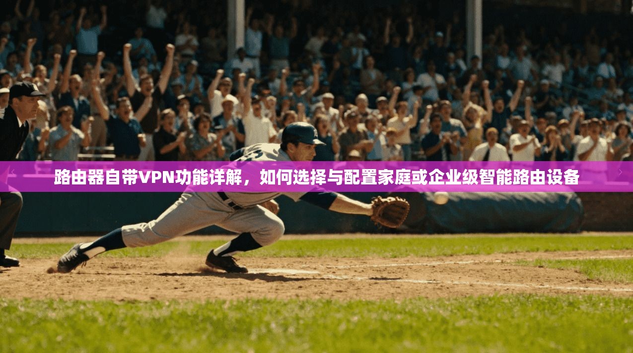 路由器自带VPN功能详解，如何选择与配置家庭或企业级智能路由设备
