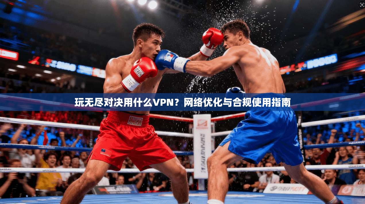 玩无尽对决用什么VPN？网络优化与合规使用指南