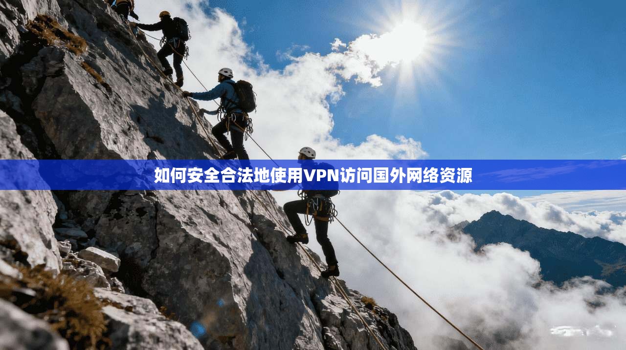 如何安全合法地使用VPN访问国外网络资源