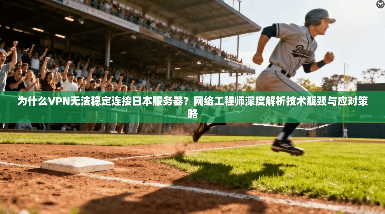 为什么VPN无法稳定连接日本服务器？网络工程师深度解析技术瓶颈与应对策略