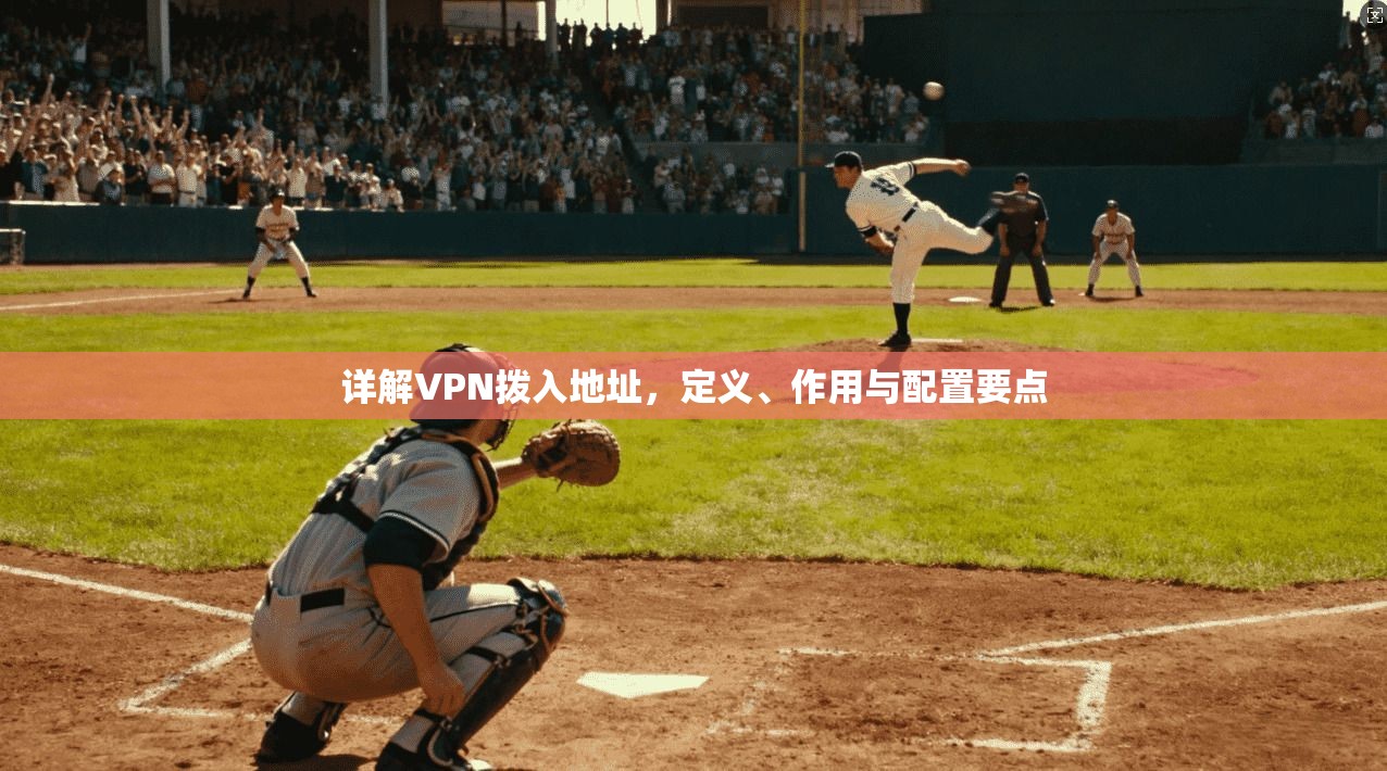 详解VPN拨入地址，定义、作用与配置要点