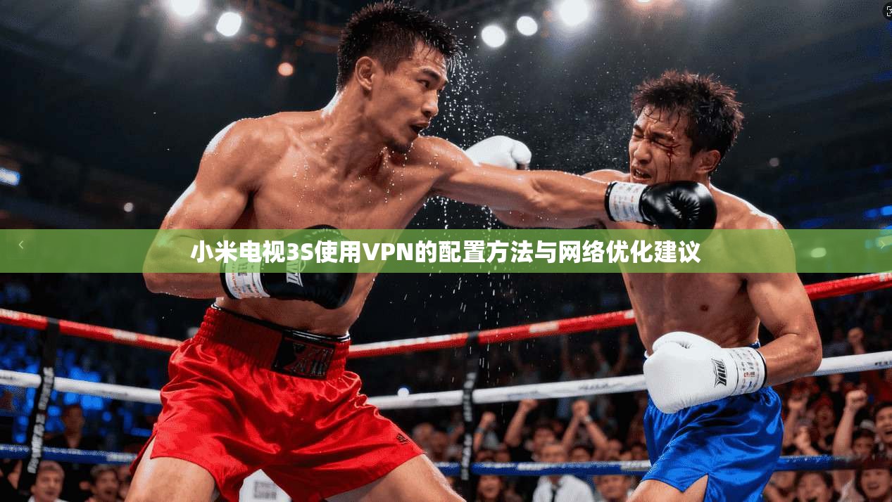 小米电视3S使用VPN的配置方法与网络优化建议