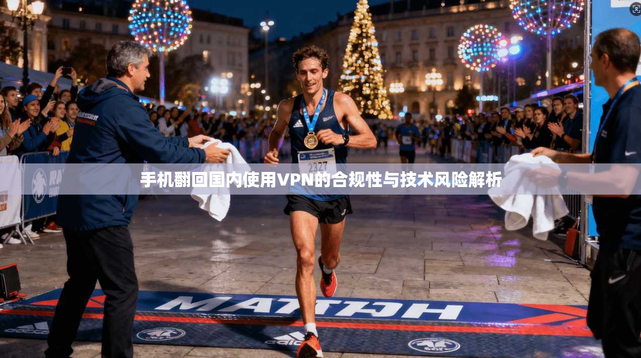手机翻回国内使用VPN的合规性与技术风险解析 手机翻回国内使用VPN的合规性与技术风险解析