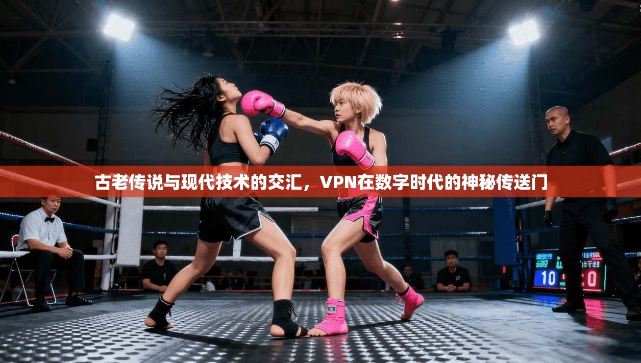 古老传说与现代技术的交汇,VPN在数字时代的神秘传送门