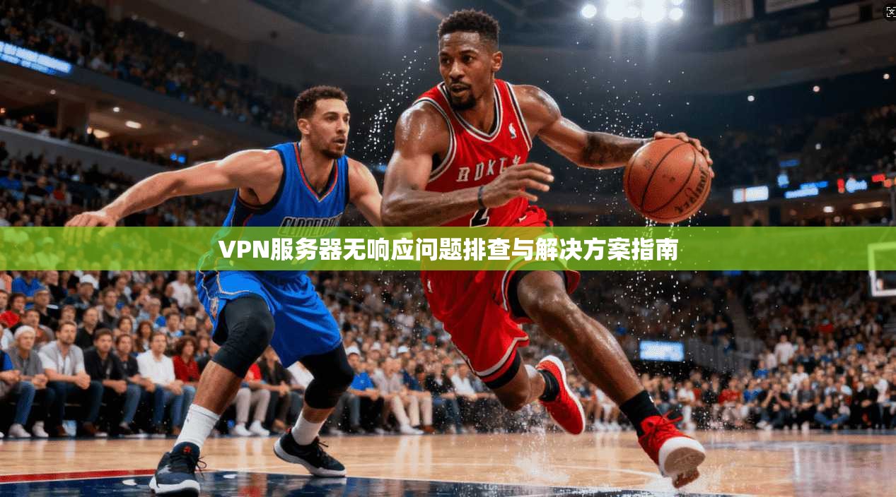 VPN服务器无响应问题排查与解决方案指南