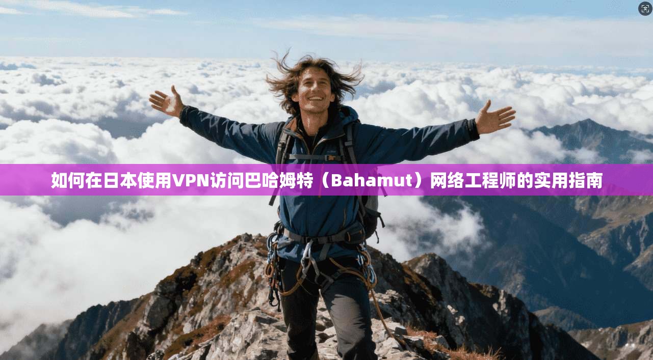 如何在日本使用VPN访问巴哈姆特(Bahamut)网络工程师的实用指南
