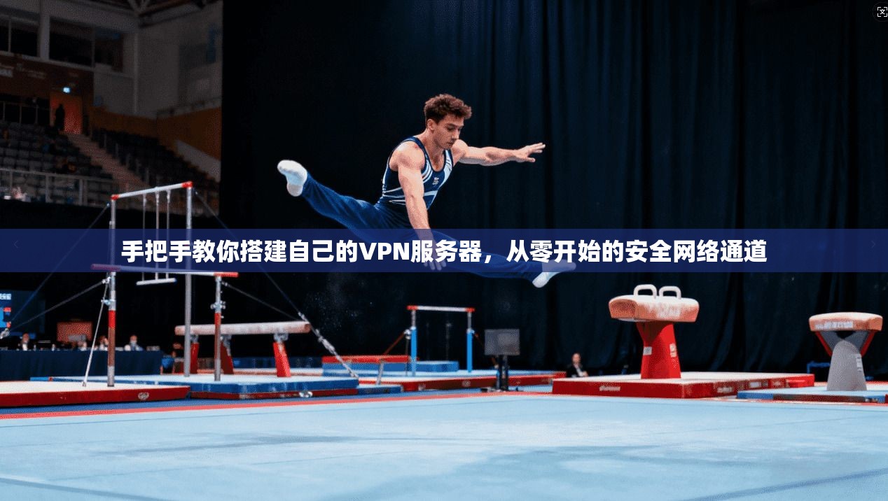 手把手教你搭建自己的VPN服务器,从零开始的安全网络通道