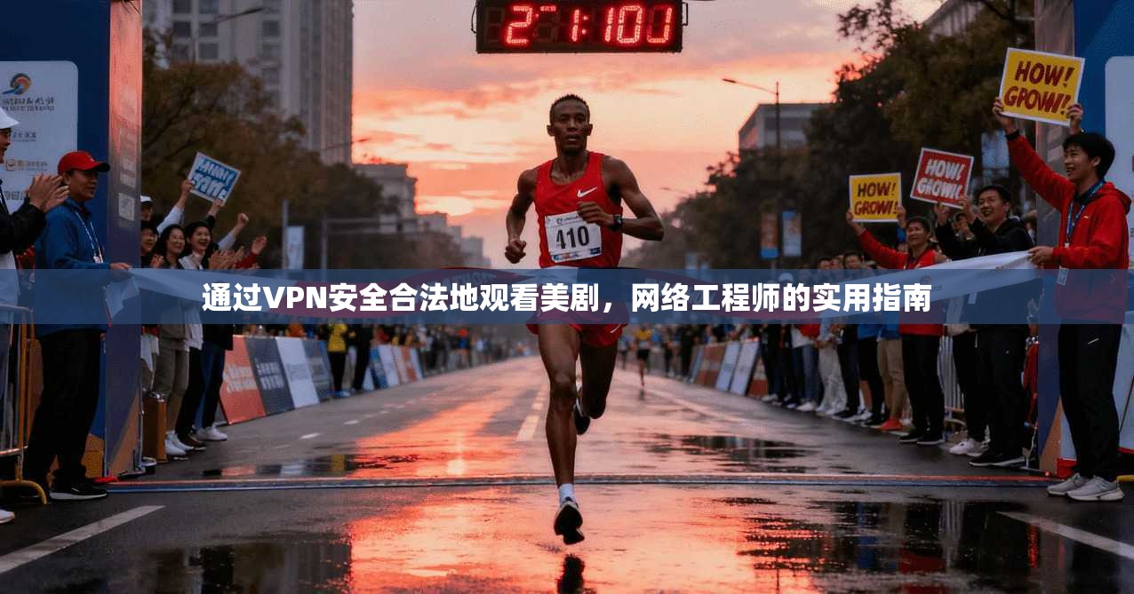 通过VPN安全合法地观看美剧,网络工程师的实用指南