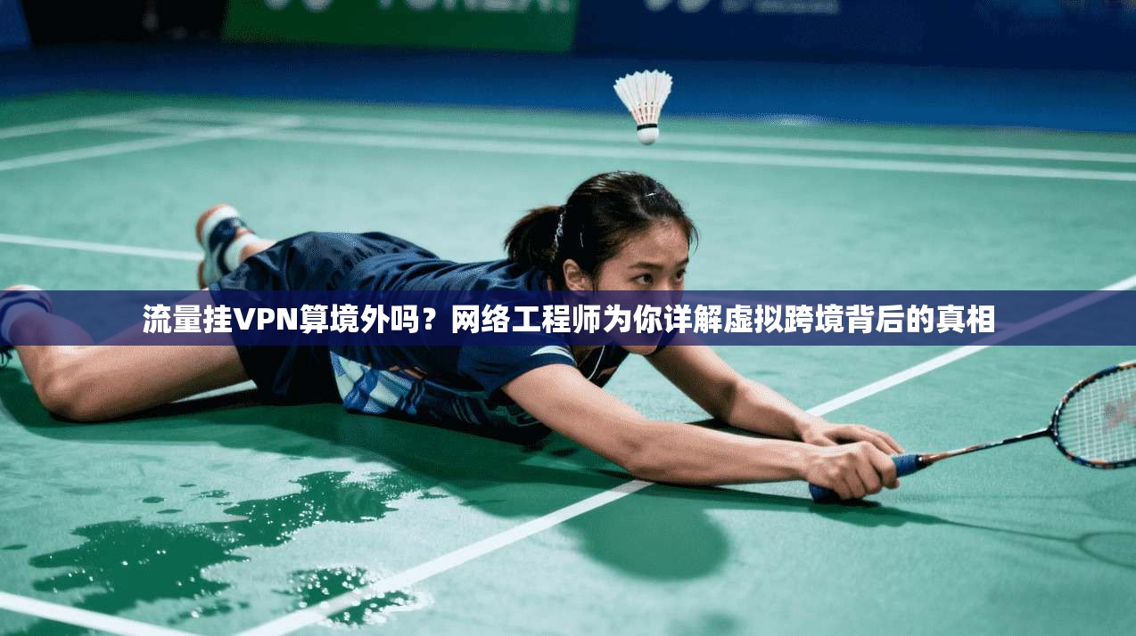 流量挂VPN算境外吗？网络工程师为你详解虚拟跨境背后的真相