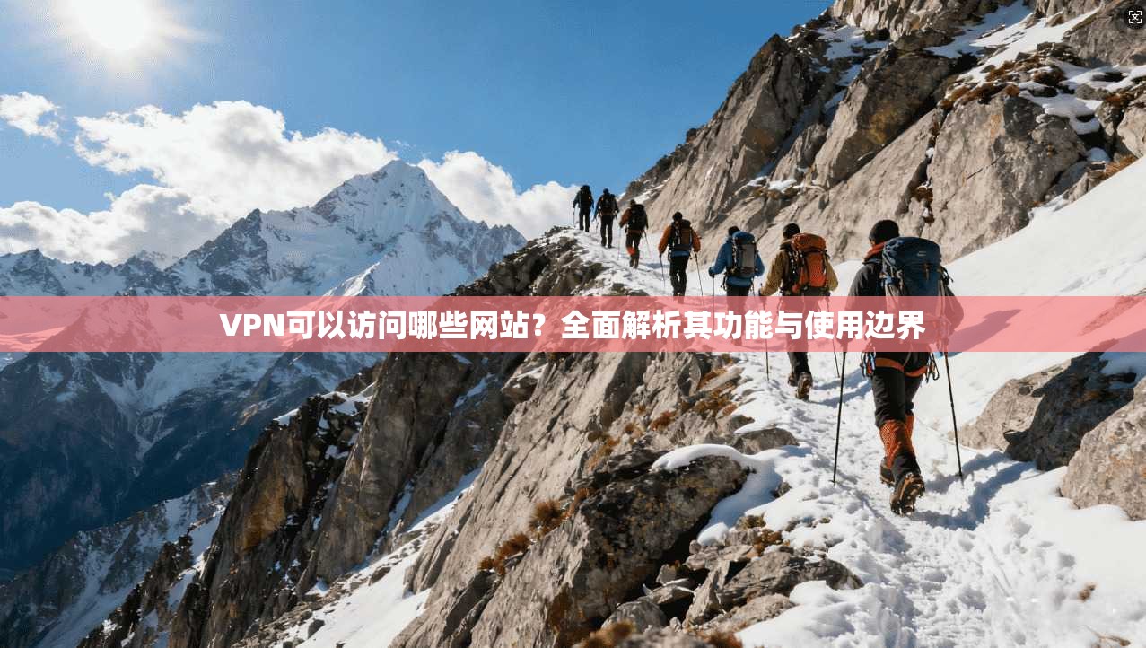 VPN可以访问哪些网站？全面解析其功能与使用边界