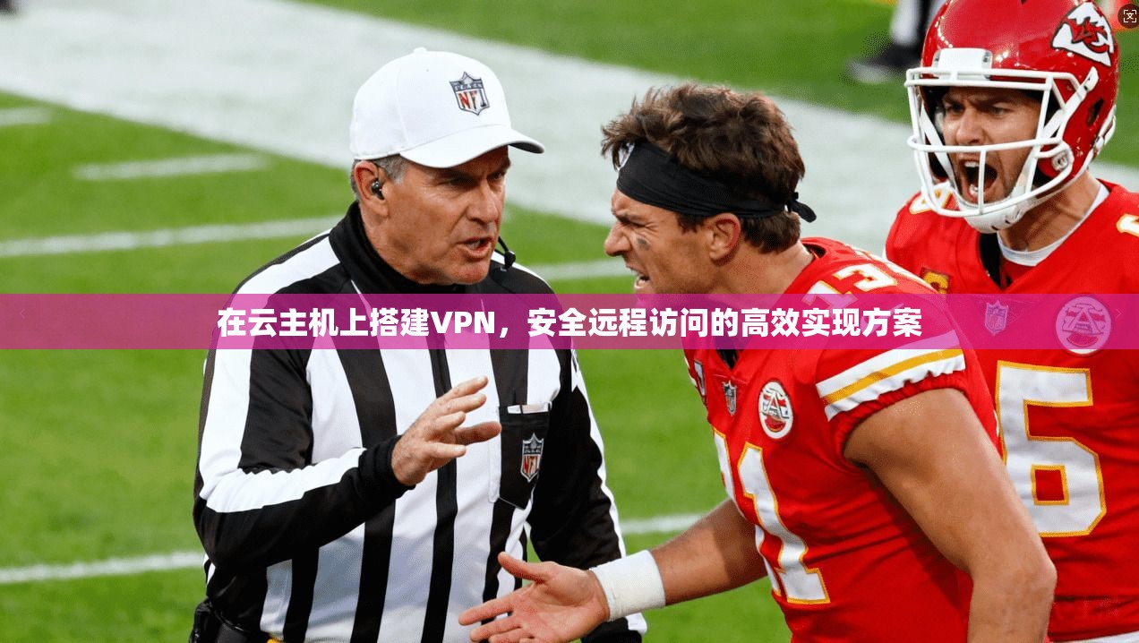 在云主机上搭建VPN，安全远程访问的高效实现方案