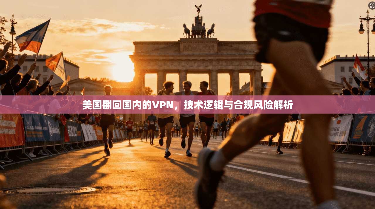 美国翻回国内的VPN,技术逻辑与合规风险解析