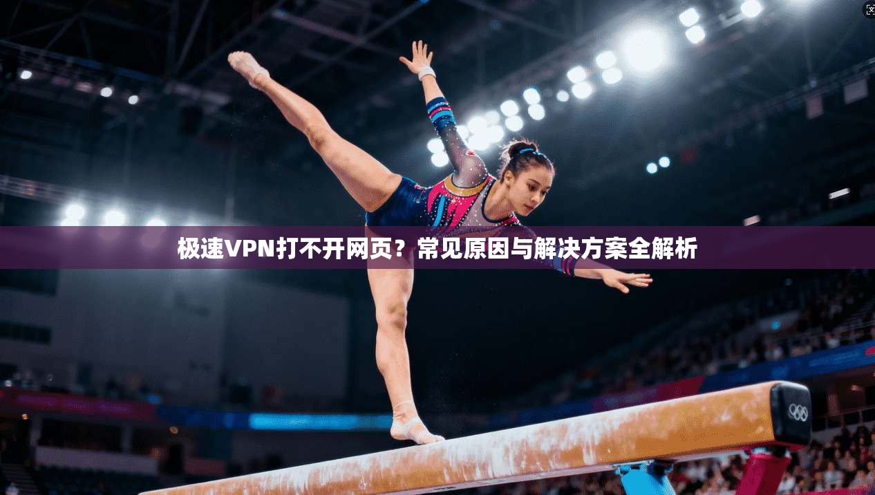 极速VPN打不开网页？常见原因与解决方案全解析