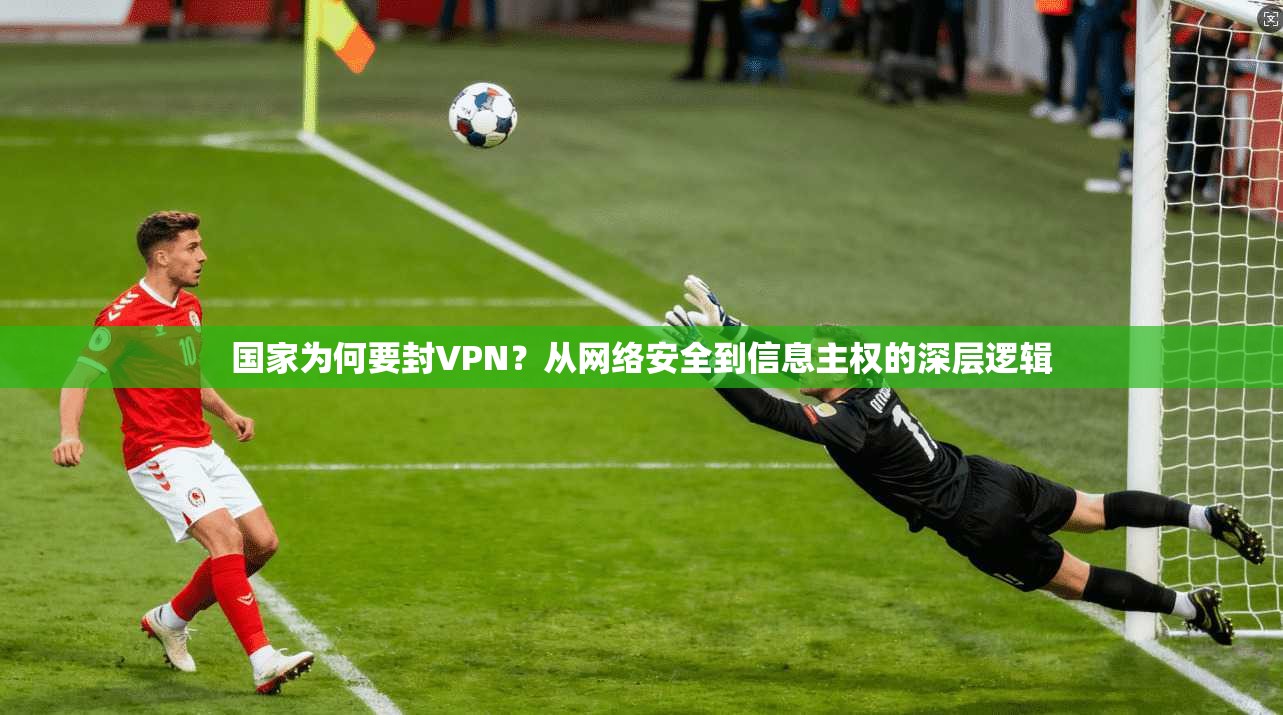 国家为何要封VPN?从网络安全到信息主权的深层逻辑