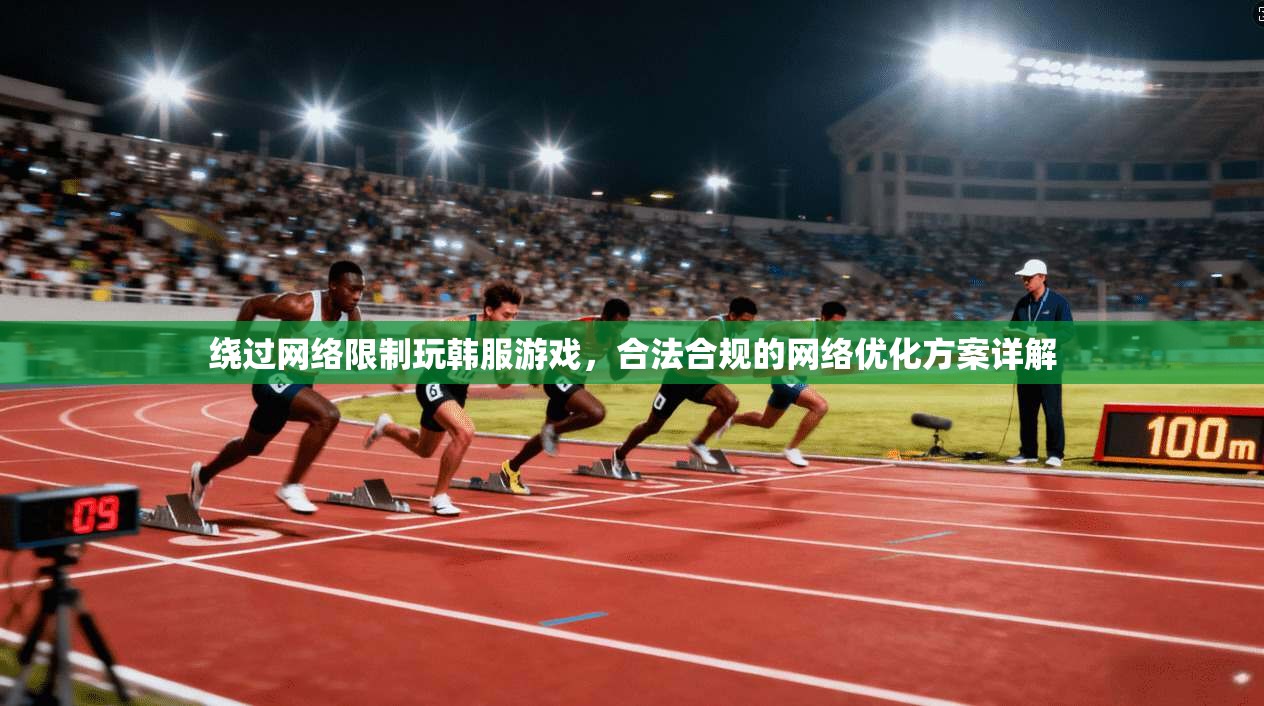 绕过网络限制玩韩服游戏，合法合规的网络优化方案详解
