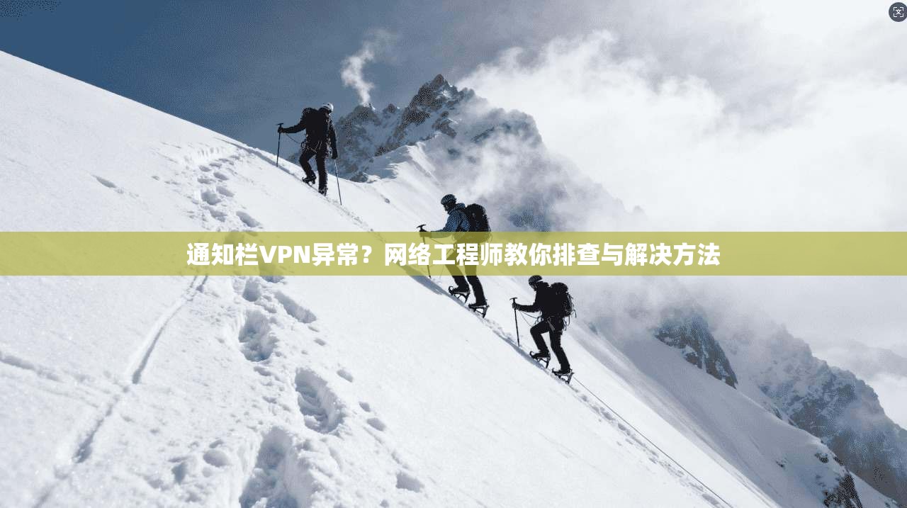 通知栏VPN异常？网络工程师教你排查与解决方法