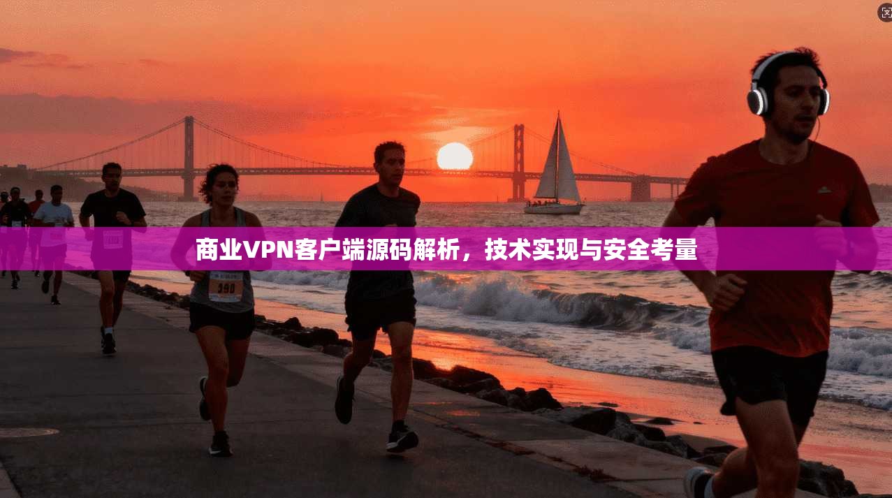 商业VPN客户端源码解析，技术实现与安全考量
