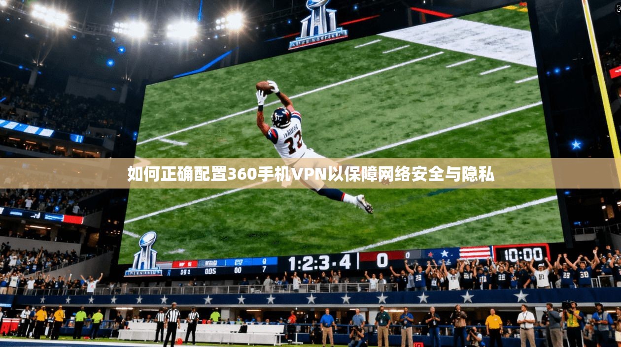 如何正确配置360手机VPN以保障网络安全与隐私