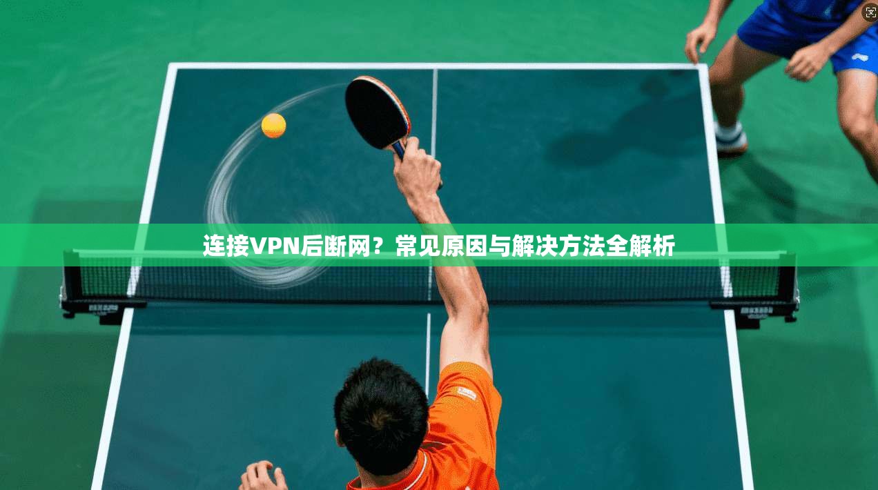 连接VPN后断网?常见原因与解决方法全解析