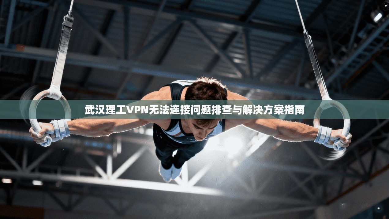 武汉理工VPN无法连接问题排查与解决方案指南