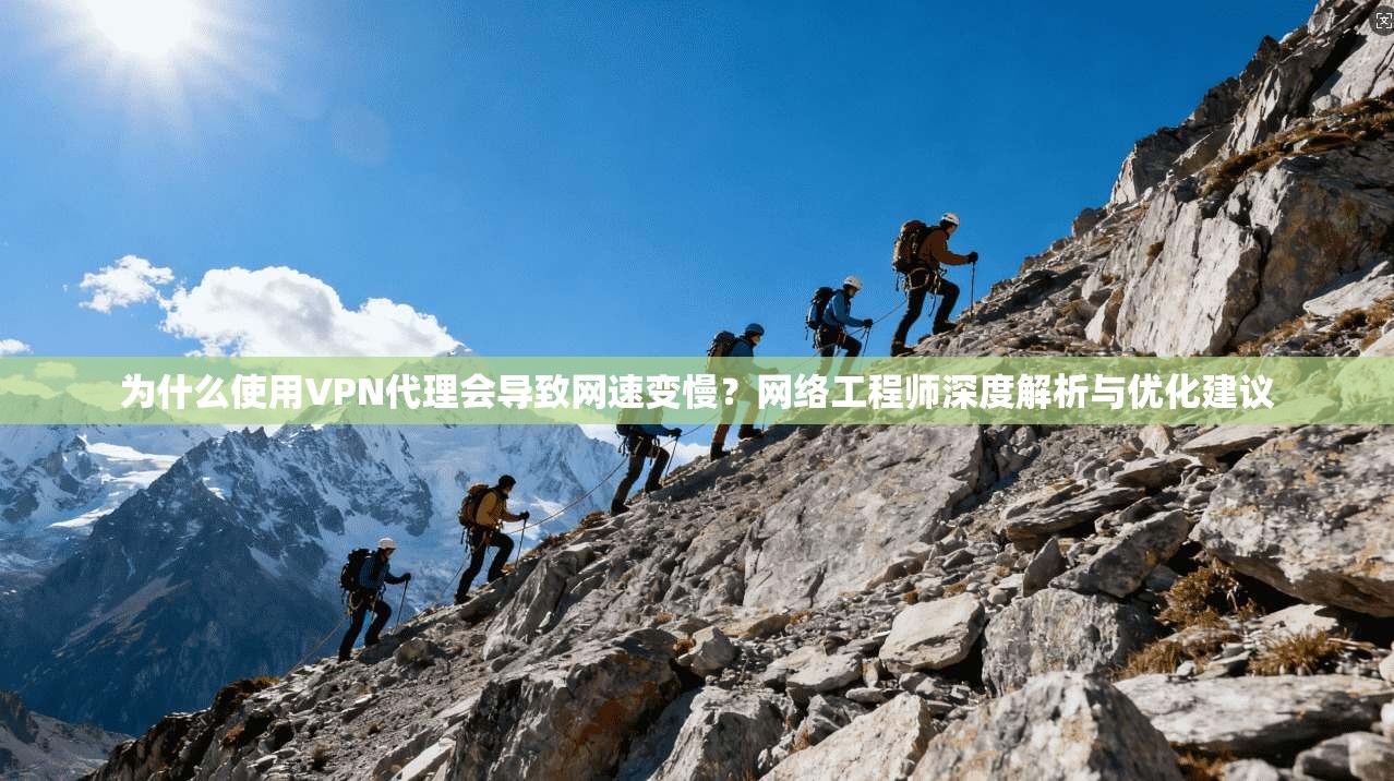 为什么使用VPN代理会导致网速变慢?网络工程师深度解析与优化建议 为什么使用VPN代理会导致网速变慢?网络工程师深度解析与优化建议