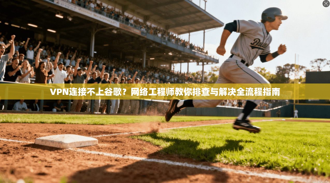 VPN连接不上谷歌?网络工程师教你排查与解决全流程指南 VPN连接不上谷歌?网络工程师教你排查与解决全流程指南