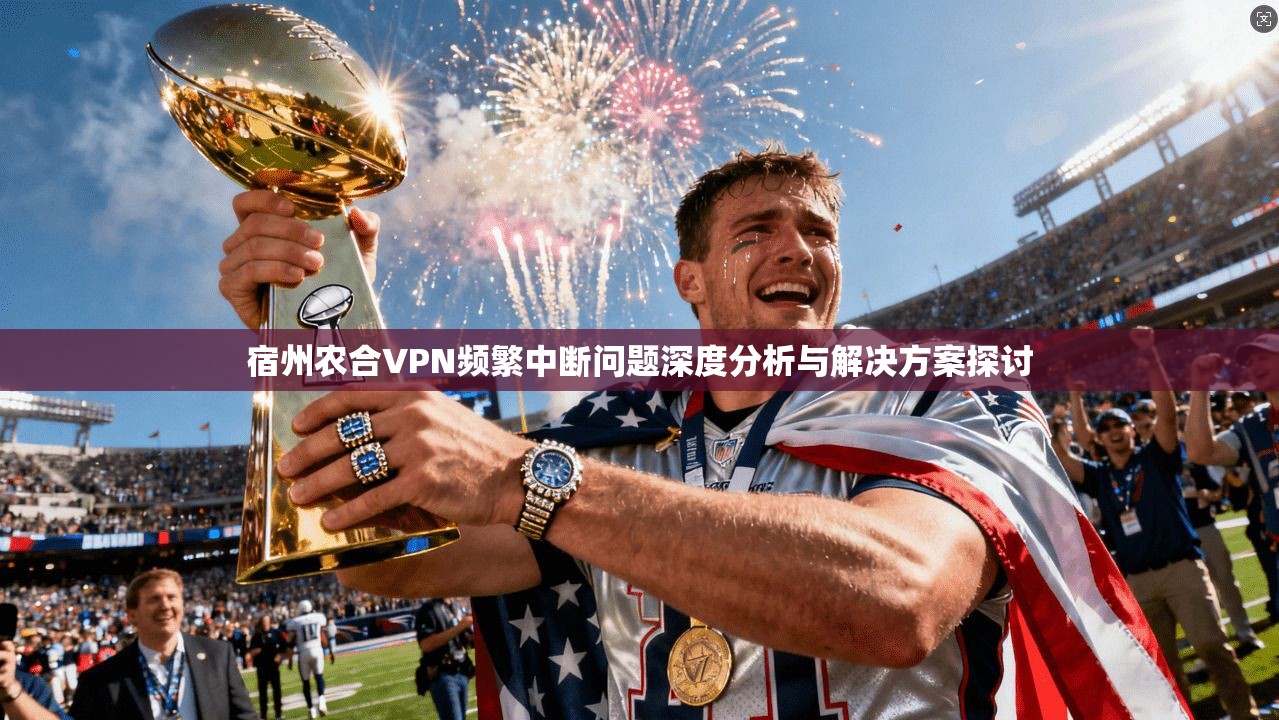 宿州农合VPN频繁中断问题深度分析与解决方案探讨 宿州农合VPN频繁中断问题深度分析与解决方案探讨
