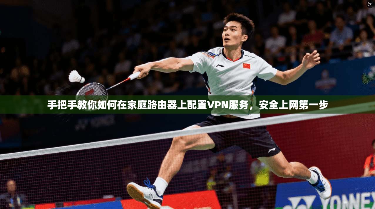 手把手教你如何在家庭路由器上配置VPN服务,安全上网第一步