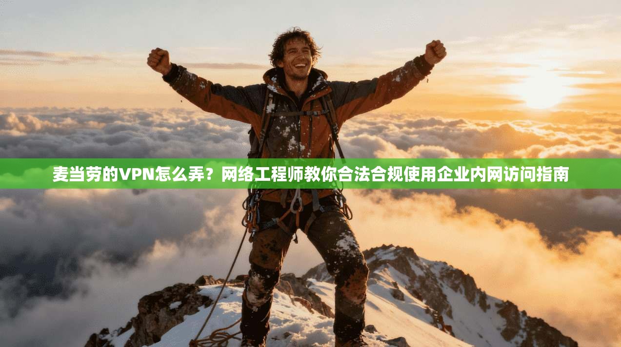 麦当劳的VPN怎么弄?网络工程师教你合法合规使用企业内网访问指南