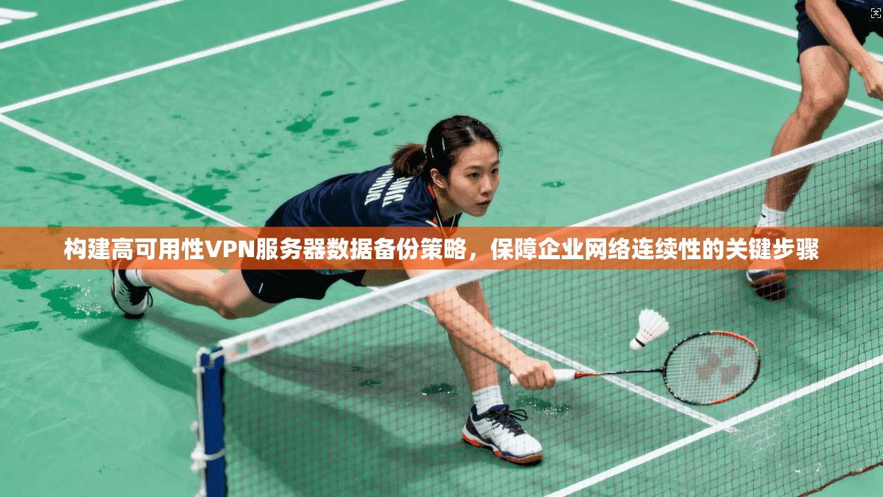 构建高可用性VPN服务器数据备份策略，保障企业网络连续性的关键步骤