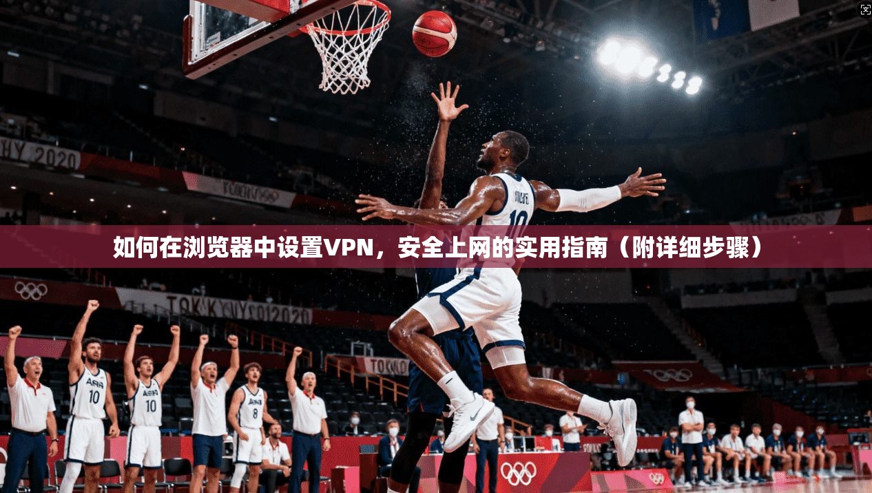如何在浏览器中设置VPN，安全上网的实用指南（附详细步骤）
