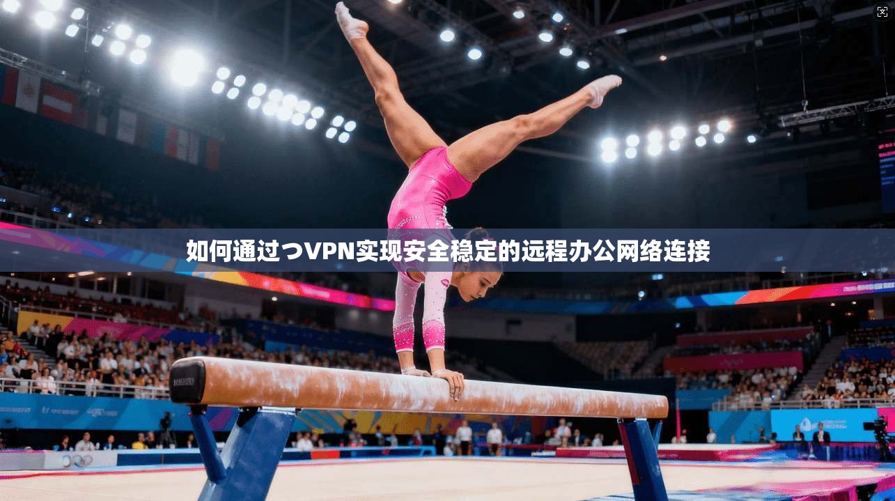 如何通过つVPN实现安全稳定的远程办公网络连接