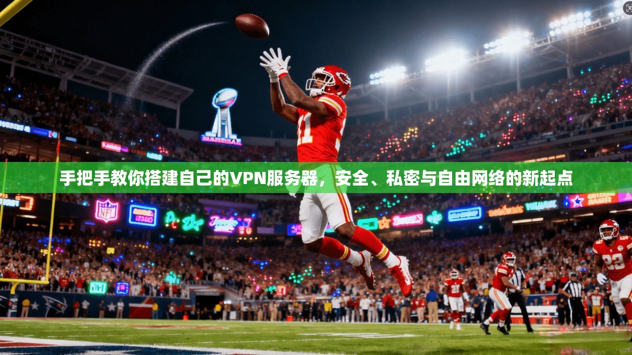 手把手教你搭建自己的VPN服务器，安全、私密与自由网络的新起点