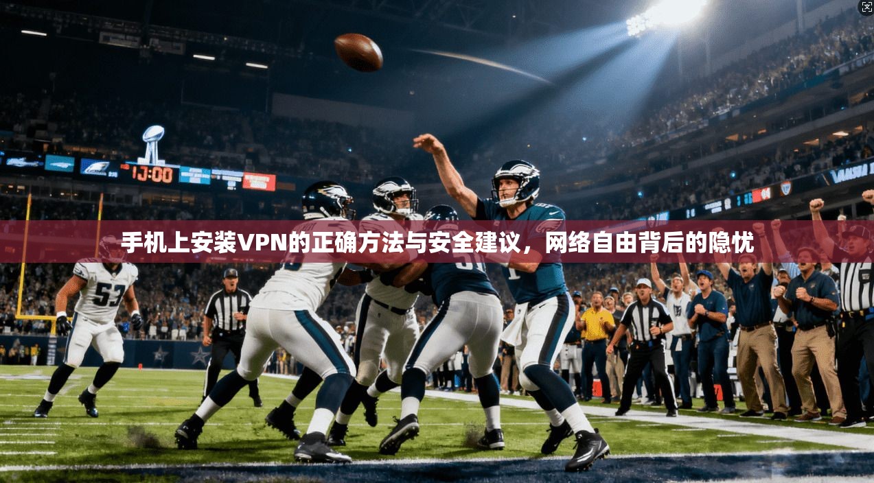 手机上安装VPN的正确方法与安全建议，网络自由背后的隐忧