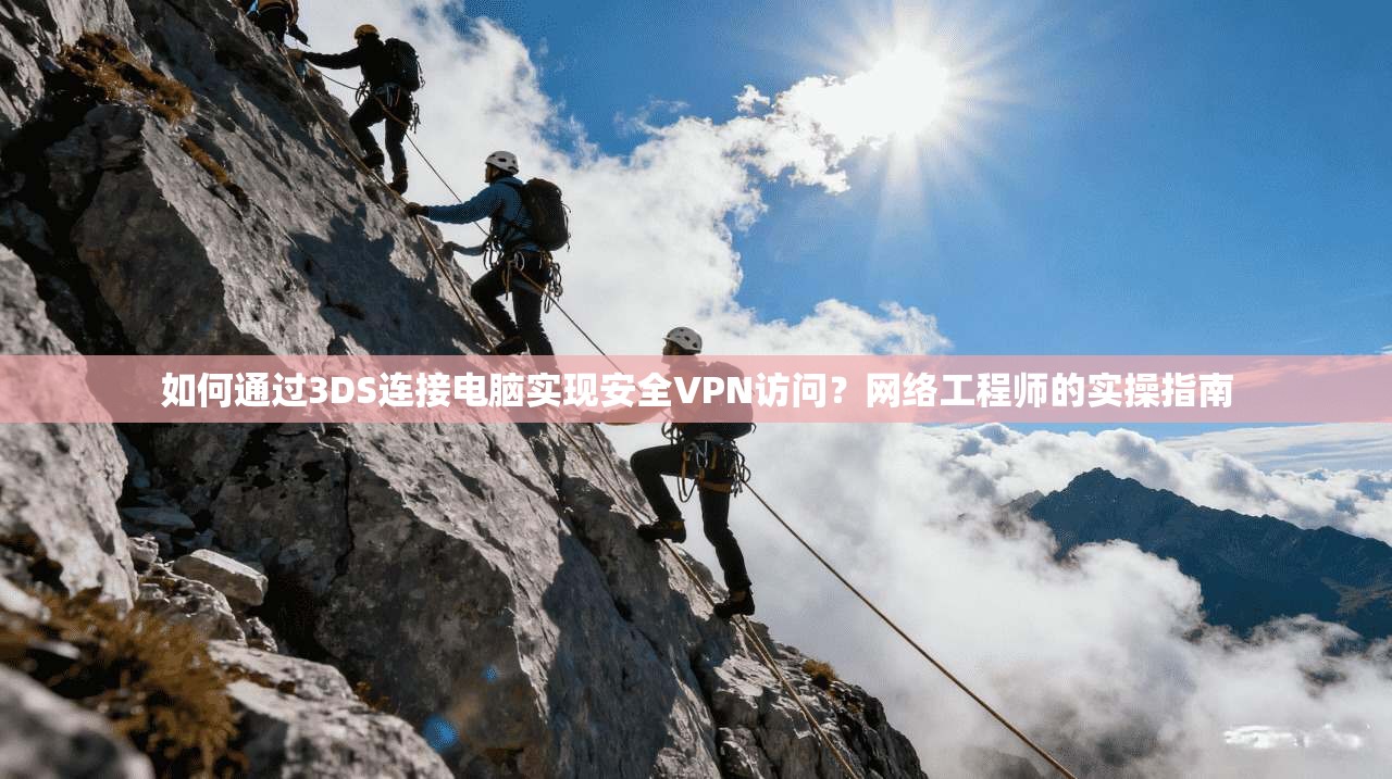 如何通过3DS连接电脑实现安全VPN访问?网络工程师的实操指南