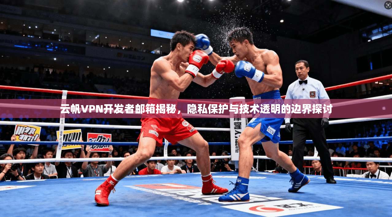 云帆VPN开发者邮箱揭秘，隐私保护与技术透明的边界探讨