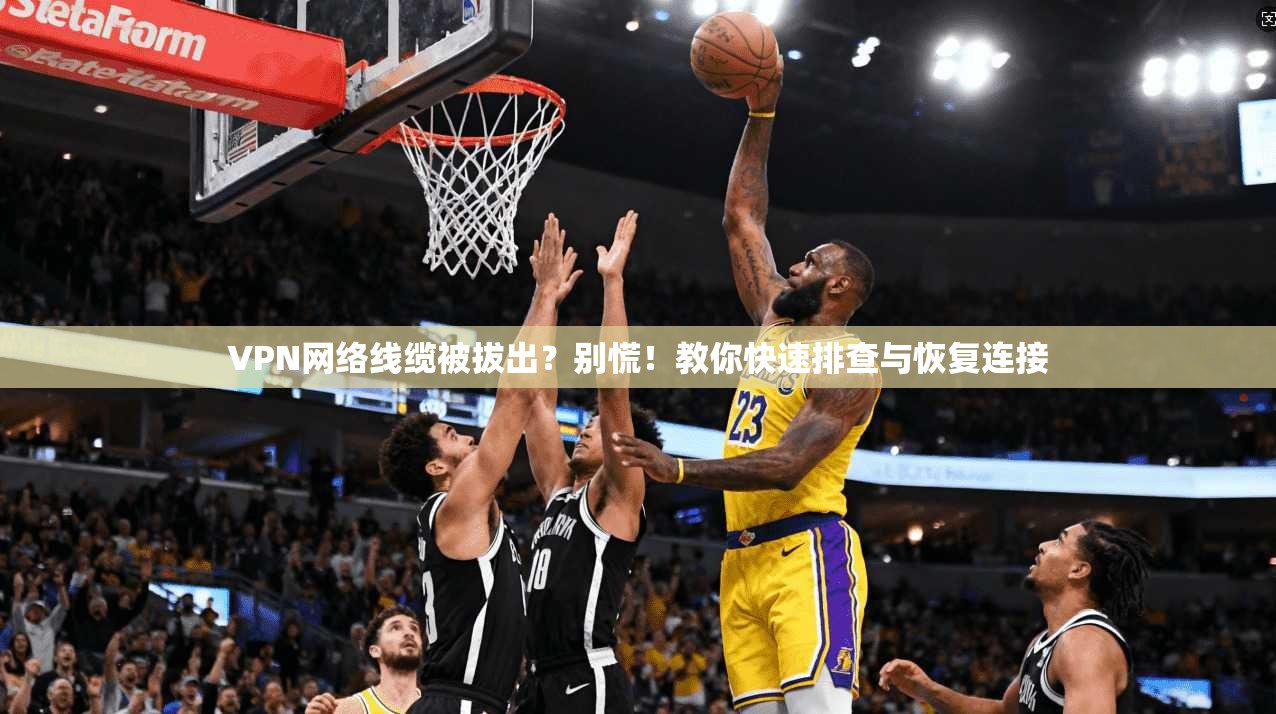 VPN网络线缆被拔出？别慌！教你快速排查与恢复连接