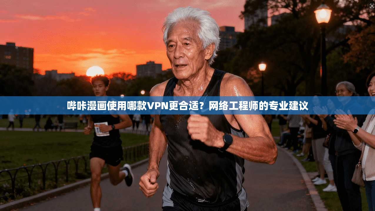 哔咔漫画使用哪款VPN更合适？网络工程师的专业建议