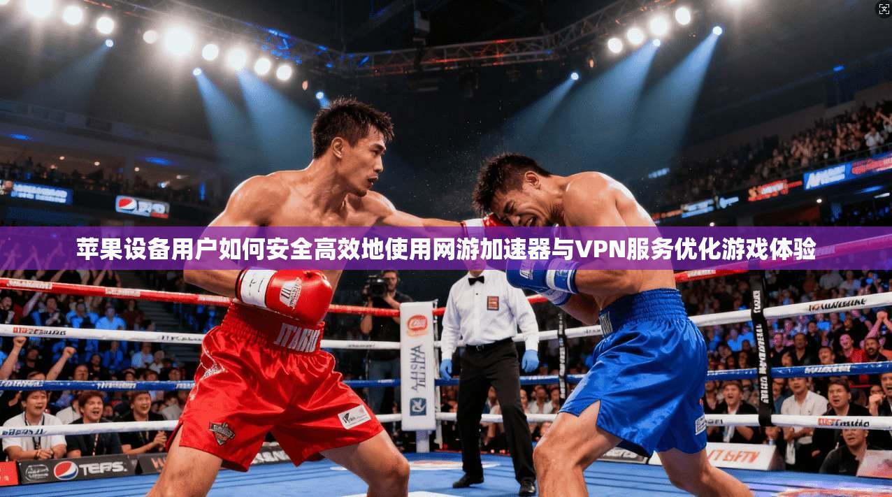 苹果设备用户如何安全高效地使用网游加速器与VPN服务优化游戏体验