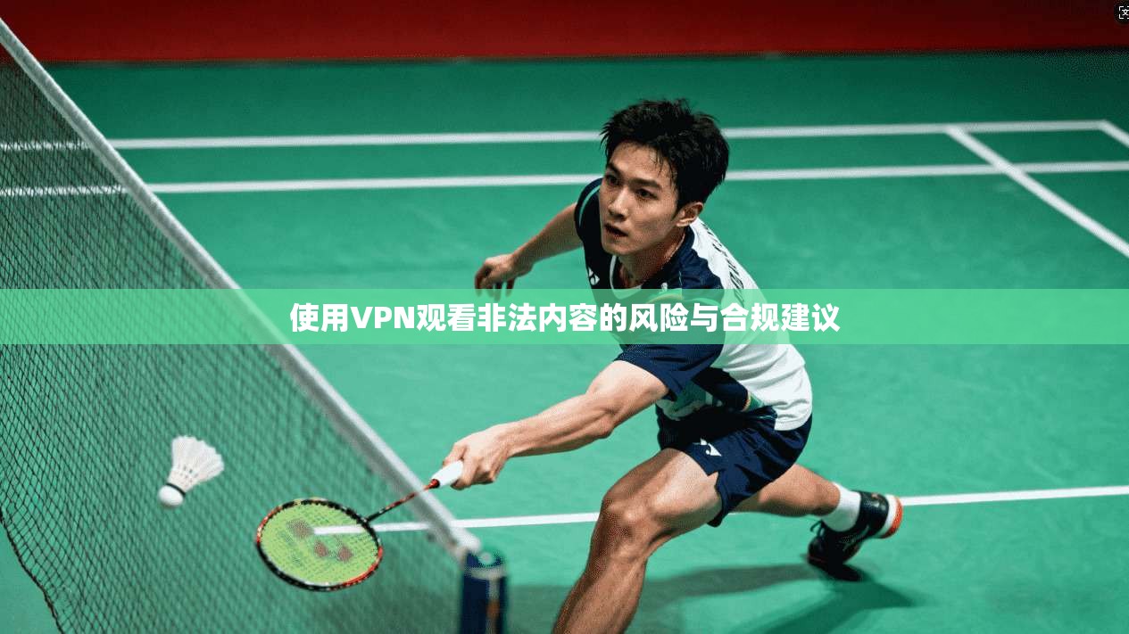 使用VPN观看非法内容的风险与合规建议