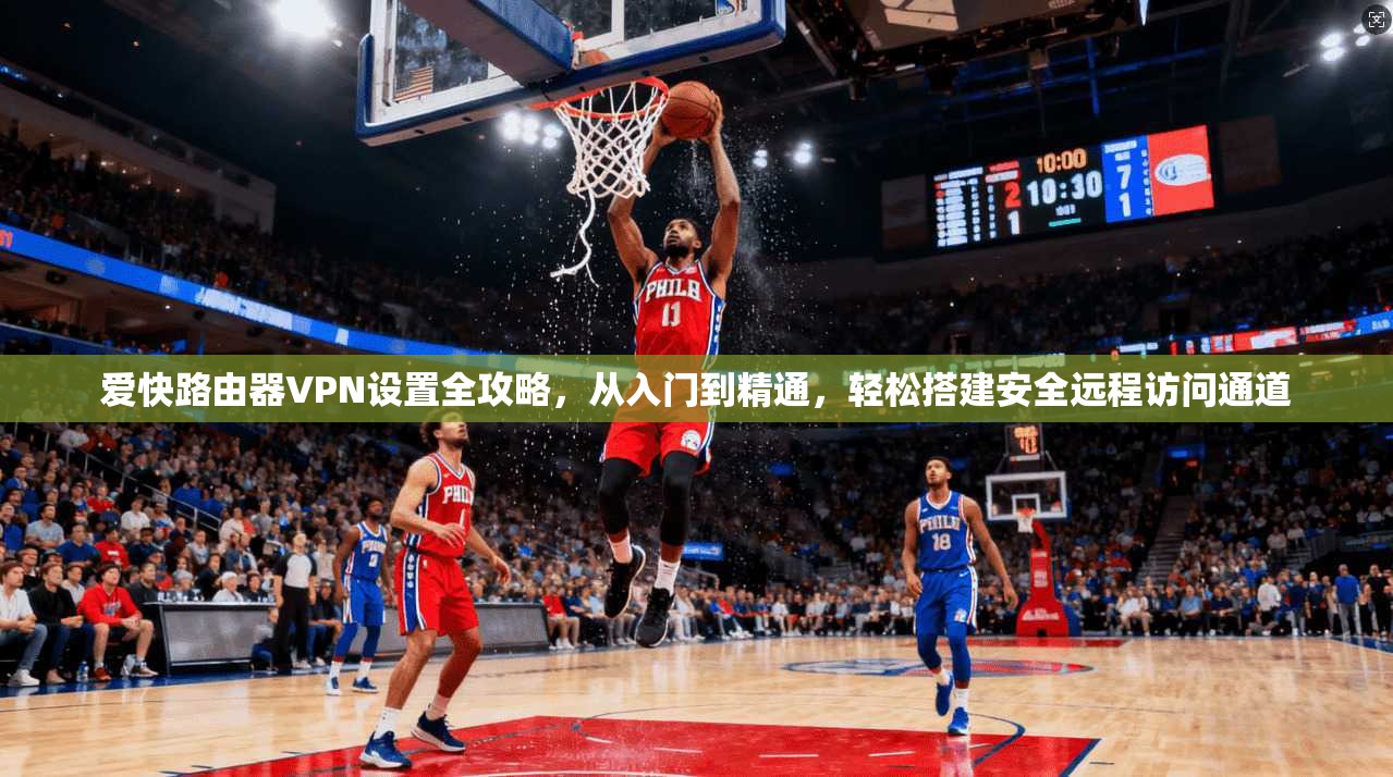 爱快路由器VPN设置全攻略,从入门到精通,轻松搭建安全远程访问通道