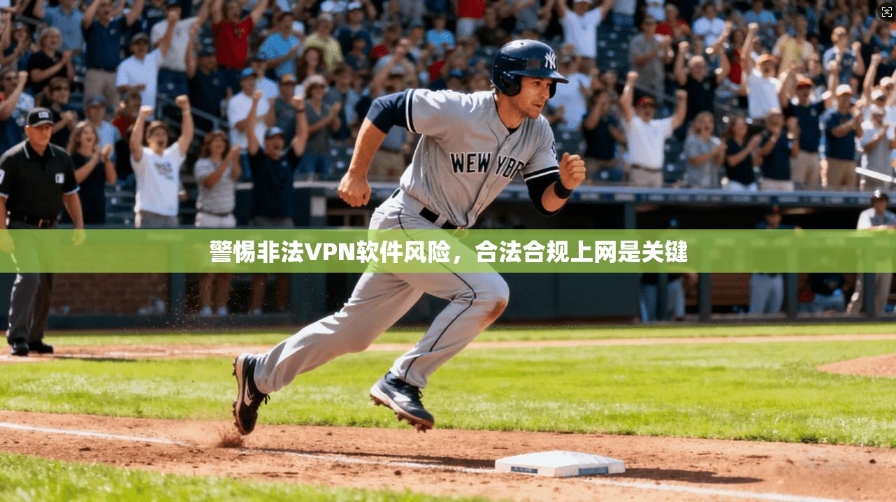 警惕非法VPN软件风险，合法合规上网是关键
