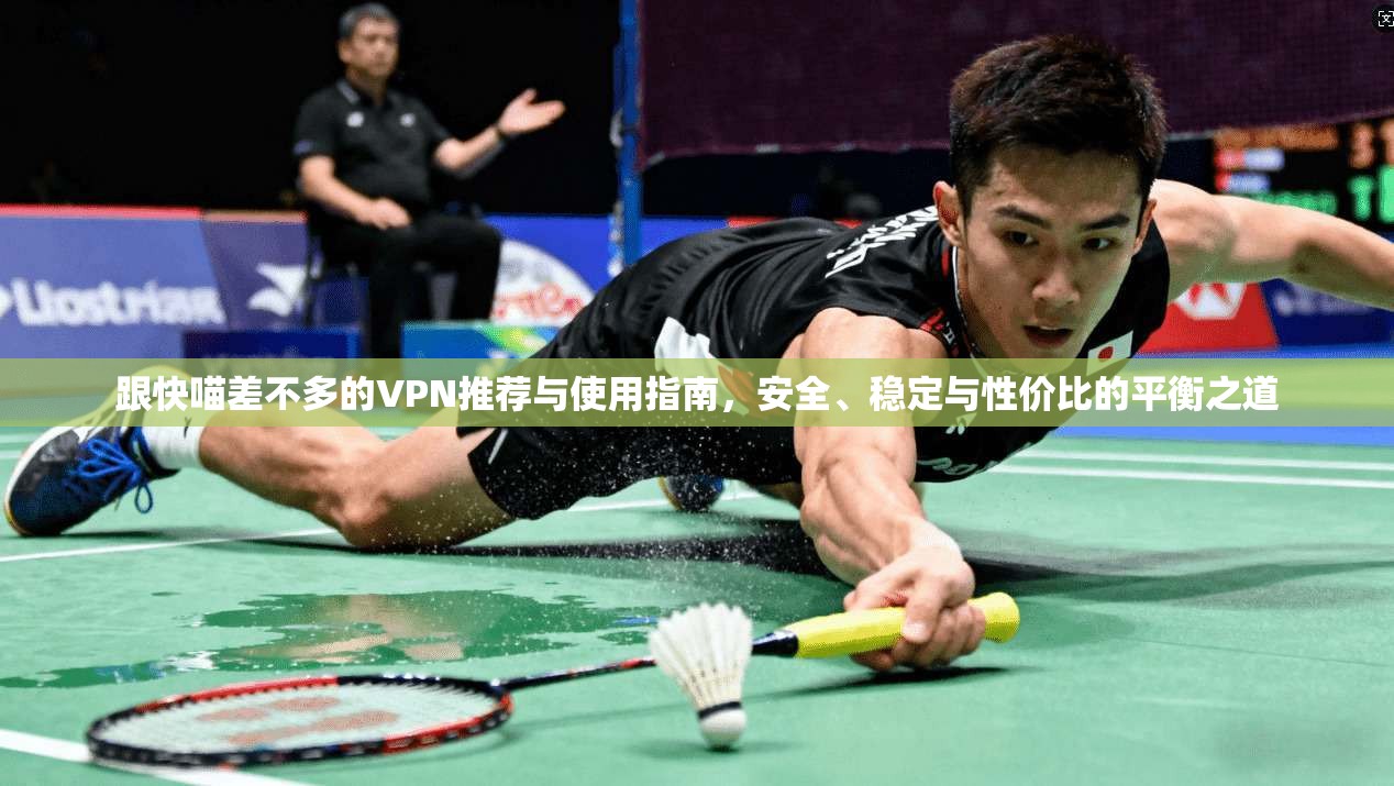 跟快喵差不多的VPN推荐与使用指南,安全、稳定与性价比的平衡之道